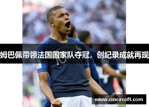 姆巴佩带领法国国家队夺冠，创纪录成就再现
