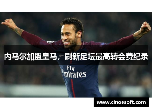 内马尔加盟皇马，刷新足坛最高转会费纪录